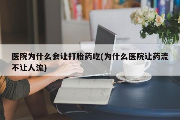 哪里有堕胎药微信医院为什么会让打胎药吃(为什么医院让药流不让人流)