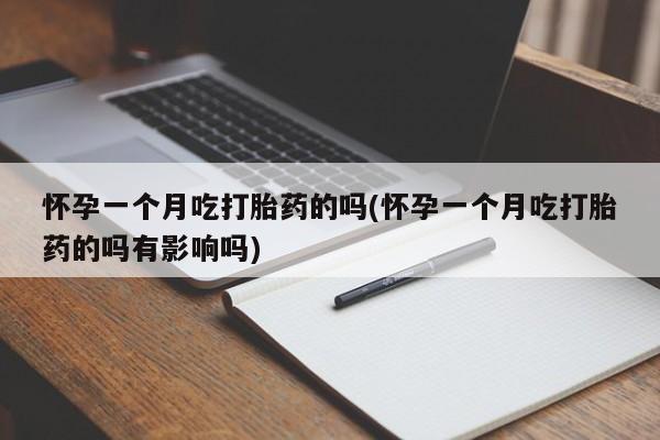 哪里有堕胎药微信怀孕一个月吃打胎药的吗(怀孕一个月吃打胎药的吗有影响吗)