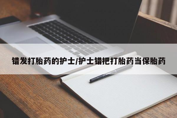 哪里有堕胎药微信错发打胎药的护士/护士错把打胎药当保胎药