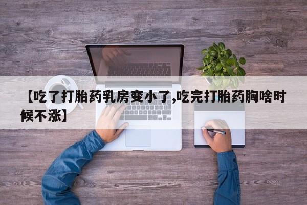 哪里有堕胎药微信【吃了打胎药乳房变小了,吃完打胎药胸啥时候不涨】