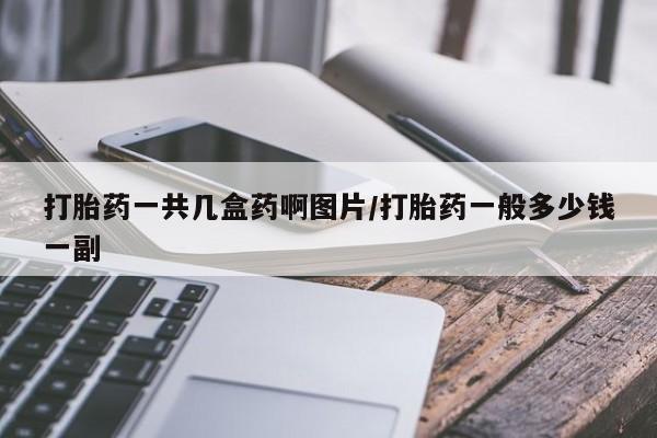 哪里有堕胎药微信打胎药一共几盒药啊图片/打胎药一般多少钱一副