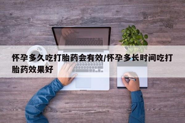 哪里有堕胎药微信怀孕多久吃打胎药会有效/怀孕多长时间吃打胎药效果好