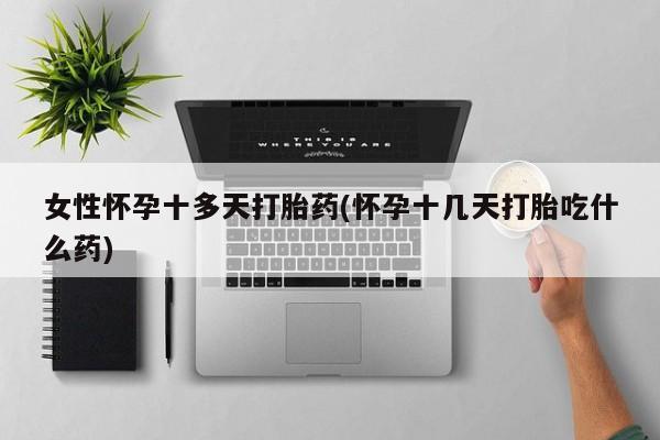 哪里有堕胎药微信女性怀孕十多天打胎药(怀孕十几天打胎吃什么药)