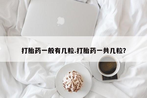 哪里有堕胎药微信打胎药一般有几粒.打胎药一共几粒?
