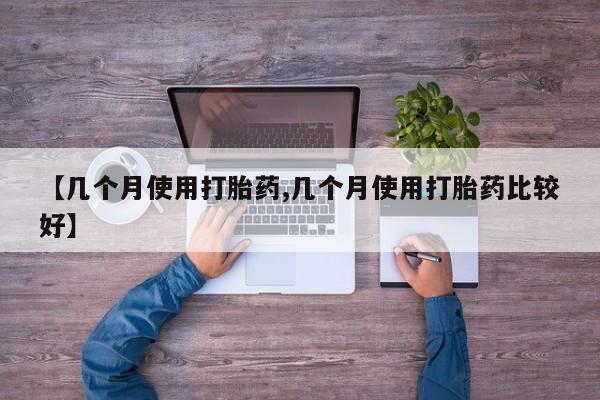 哪里有堕胎药微信【几个月使用打胎药,几个月使用打胎药比较好】