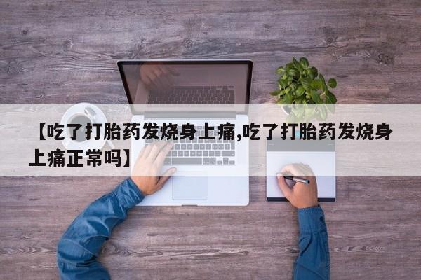 哪里有堕胎药微信【吃了打胎药发烧身上痛,吃了打胎药发烧身上痛正常吗】