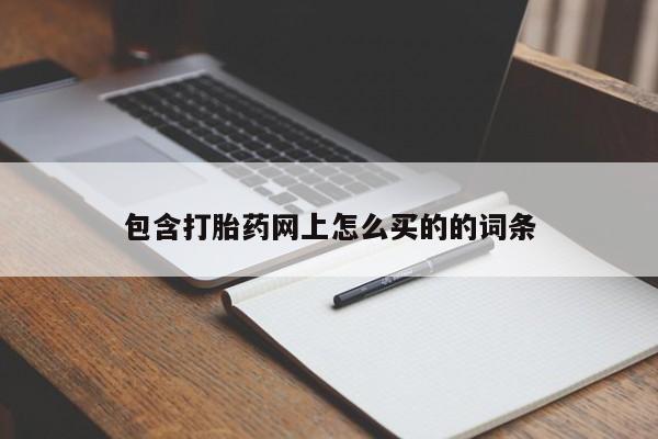 哪里有堕胎药微信包含打胎药网上怎么买的的词条