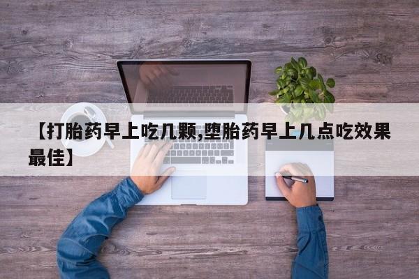 哪里有堕胎药微信【打胎药早上吃几颗,堕胎药早上几点吃效果最佳】