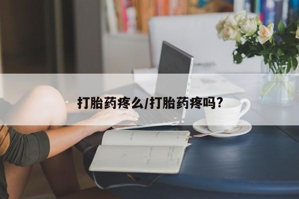 哪里有堕胎药微信打胎药疼么/打胎药疼吗?
