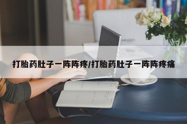 哪里有堕胎药微信打胎药肚子一阵阵疼/打胎药肚子一阵阵疼痛