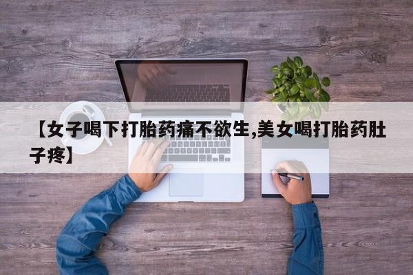 哪里有堕胎药微信【女子喝下打胎药痛不欲生,美女喝打胎药肚子疼】