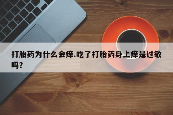 哪里有堕胎药微信打胎药为什么会痒.吃了打胎药身上痒是过敏吗？