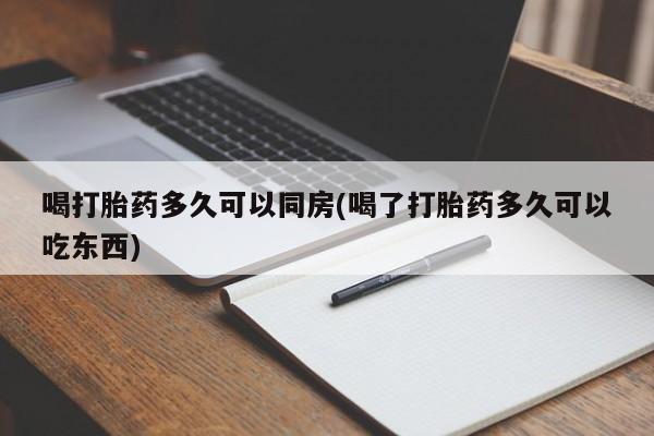 哪里有堕胎药微信喝打胎药多久可以同房(喝了打胎药多久可以吃东西)