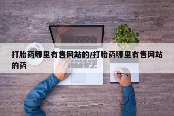 哪里有堕胎药微信打胎药哪里有售网站的/打胎药哪里有售网站的药