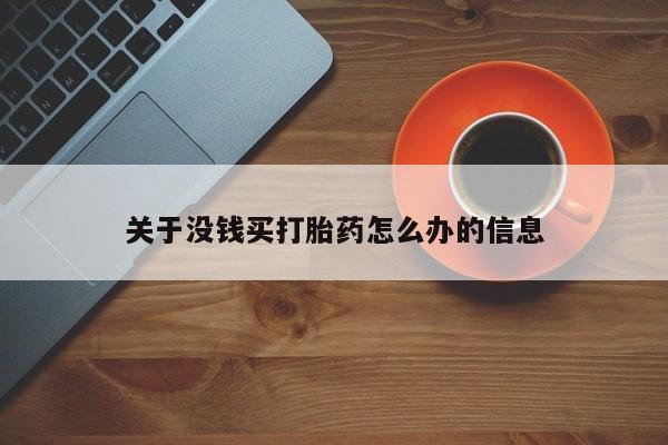 哪里有堕胎药微信关于没钱买打胎药怎么办的信息