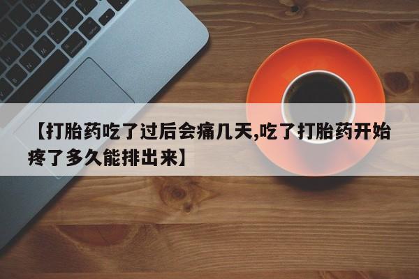 哪里有堕胎药微信【打胎药吃了过后会痛几天,吃了打胎药开始疼了多久能排出来】