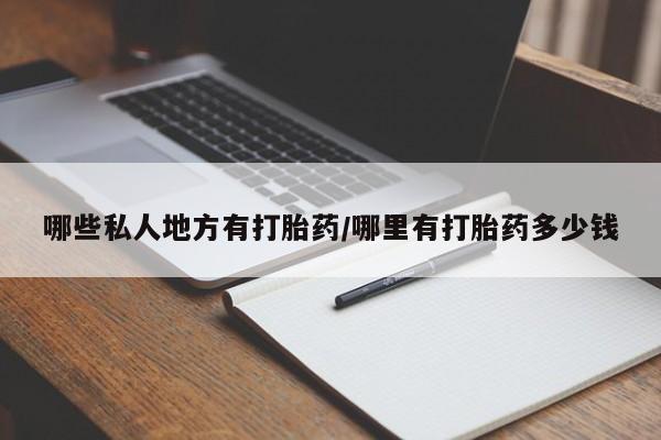 哪里有堕胎药微信哪些私人地方有打胎药/哪里有打胎药多少钱