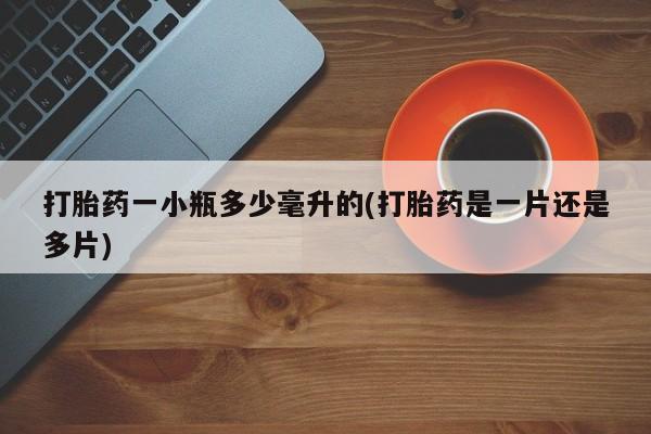 哪里有堕胎药微信打胎药一小瓶多少毫升的(打胎药是一片还是多片)