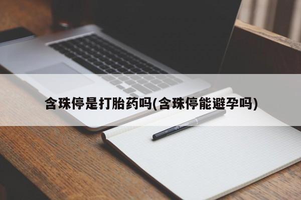 哪里有堕胎药微信含珠停是打胎药吗(含珠停能避孕吗)