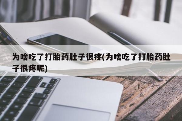 哪里有堕胎药微信为啥吃了打胎药肚子很疼(为啥吃了打胎药肚子很疼呢)