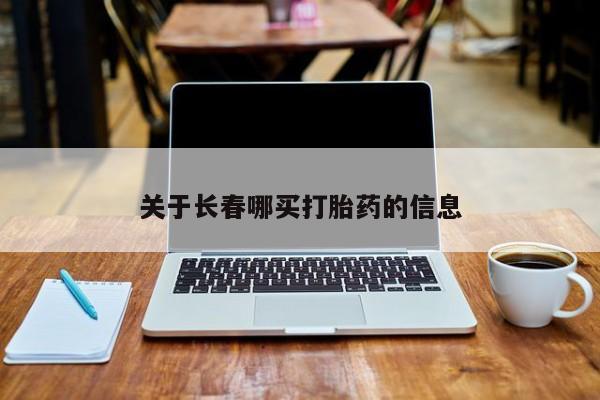 哪里有堕胎药微信关于长春哪买打胎药的信息