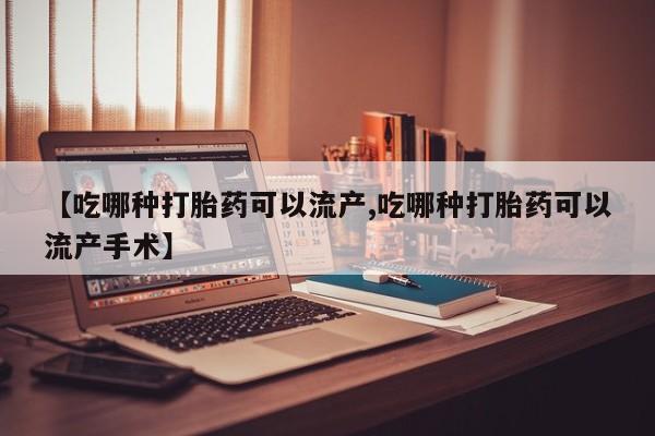 哪里有堕胎药微信【吃哪种打胎药可以流产,吃哪种打胎药可以流产手术】