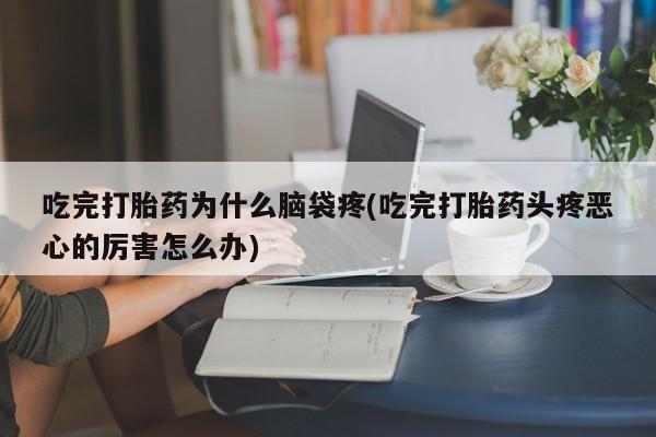 哪里有堕胎药微信吃完打胎药为什么脑袋疼(吃完打胎药头疼恶心的厉害怎么办)